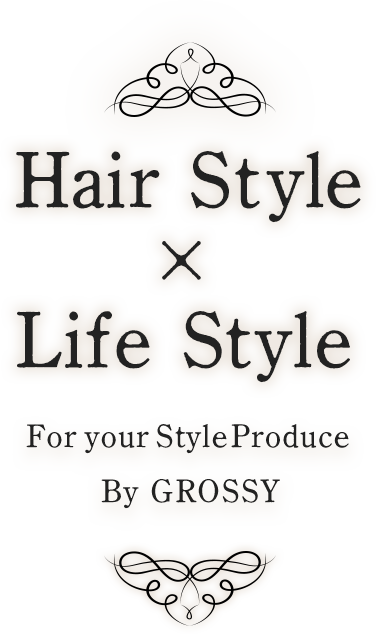 Hair Style×Life Style For your StyleProduce By GROSSY